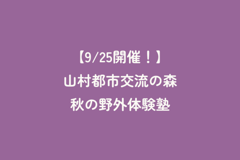 【9/25開催！】山村都市交流の森　秋の野外体験塾